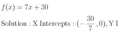 The f(x)=7x+30 is X Intercepts: (-30/7 ,0),Y Intercepts: (0,30)